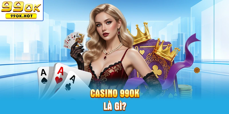 Trang game casino 99OK là gì? Trang game casino 99OK là gì?