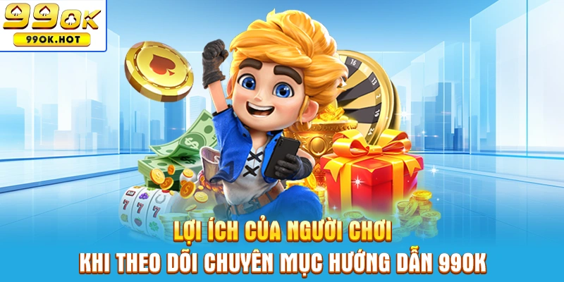 Lợi ích của người chơi khi tìm hiểu và theo dõi chuyên mục hướng dẫn 99OK Lợi ích của người chơi khi tìm hiểu và theo dõi chuyên mục hướng dẫn 99OK